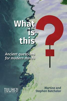 What is this?: Ancient questions for modern minds by Stephen Batchelor, Martine Batchelor