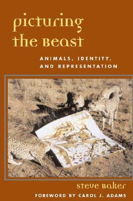 Picturing the Beast: Animals, Identity, and Representation by Steve Baker