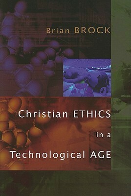 Christian Ethics in a Technological Age by Brian Brock