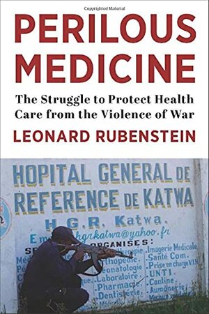 Perilous Medicine: The Struggle to Protect Health Care from the Violence of War by Leonard Rubenstein