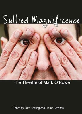 Sullied Magnificence: The Theatre of Mark O'Rowe by 