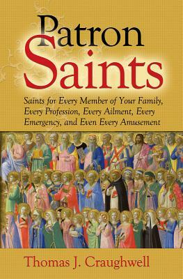 Patron Saints: Saints for Every Member of Your Family, Every Profession, Every Ailment, Every Emergency, and Even Every Amusement by Thomas J. Craughwell