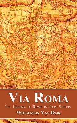 Via Roma: The History of Rome in Fifty Streets by Willemijn Van Dijk