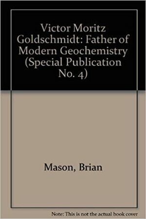 Victor Moritz Goldschmidt: Father Of Modern Geochemistry by Brian Mason