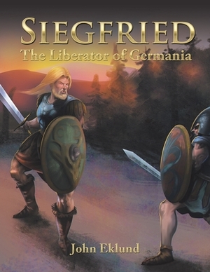 Siegfried: The Liberator of Germania by John Eklund