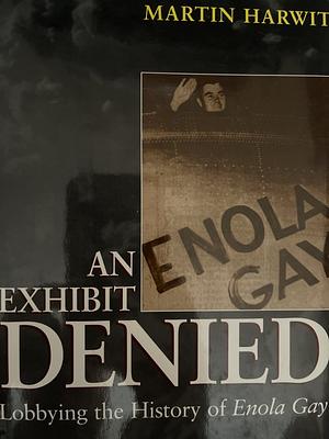 An Exhibit Denied: Lobbying the History of Enola Gay by Martin Harwit