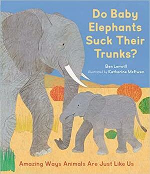 Do Baby Elephants Suck Their Trunks?: Amazing Ways Animals Are Just Like Us by Ben Lerwill