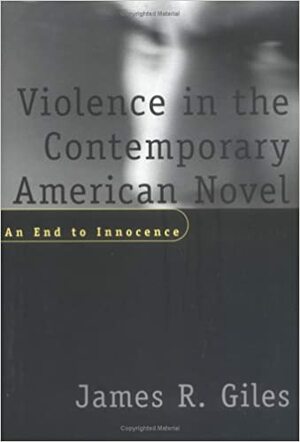 Violence in the Contemporary American Novel: An End to Innocence by James Richard Giles