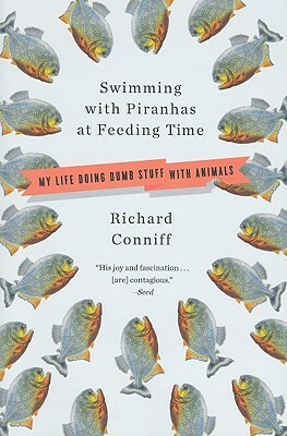 Swimming with Piranhas at Feeding Time: My Life Doing DUMB STUFF with Animals by Richard Conniff