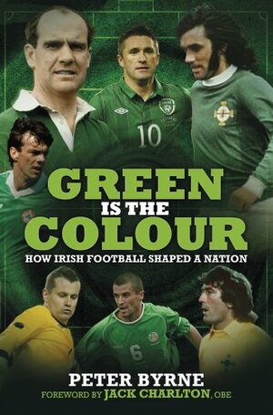 Green Is the Colour: How Irish Football Shaped a Nation by Peter Byrne