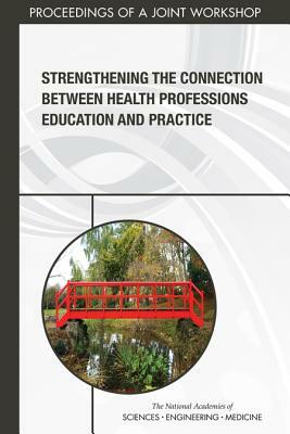 Strengthening the Connection Between Health Professions Education and Practice: Proceedings of a Joint Workshop by National Academies of Sciences Engineeri, Board on Global Health, Health and Medicine Division