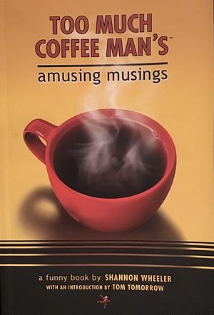 Too Much Coffee Man's Amusing Musings by Shannon Wheeler