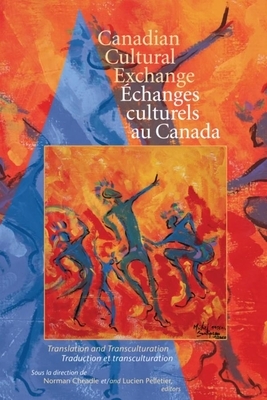 Canadian Cultural Exchange / Achanges Culturels Au Canada: Translation and Transculturation / Traduction Et Transculturation by 