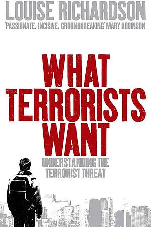 What Terrorists Want: Understanding the Terrorist Threat by Louise Richardson