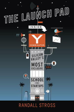 The Launch Pad: Inside Y Combinator, Silicon Valley's Most Exclusive School for Startups by Randall E. Stross