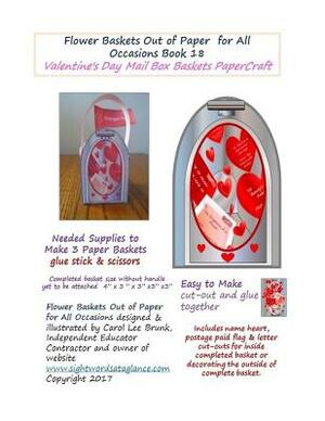 Flower Baskets Out of Paper for All Occasions Book 18: Valentines Days Mail Box Basket PaperCraft by Carol Lee Brunk