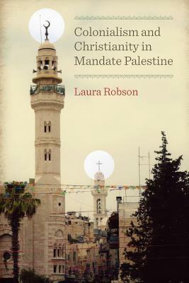 Colonialism and Christianity in Mandate Palestine by Laura Robson