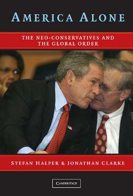 America Alone: The Neo-Conservatives and the Global Order by Stefan A. Halper, Jonathan Clarke