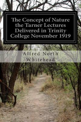 The Concept of Nature the Tarner Lectures Delivered in Trinity College November 1919 by Alfred North Whitehead