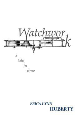 Watchwork: a tale in time by Erica-Lynn Huberty