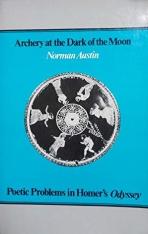 Archery at the Dark of the Moon: Poetic Problems in Homer's Odyssey by Norman Austin