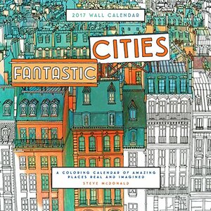 Fantastic Cities 2017 Wall Calendar: A Coloring Calendar of Amazing Places Real and Imagined by Steve McDonald