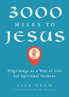 3000 Miles to Jesus: Pilgrimage as a Way of Life for Spiritual Seekers by Lisa Deam
