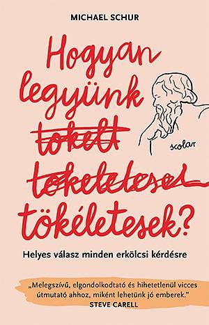 Hogyan legyünk tökéletesek? - Helyes válasz minden erkölcsi kérdésre by Kinga Nyuli, Michael Schur