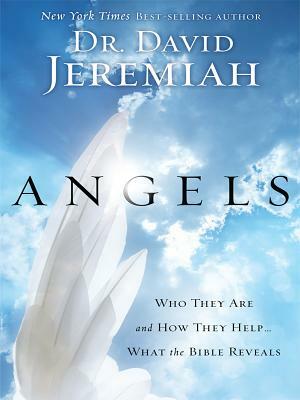 Angels: Who They Are and How They Help... What the Bible Reveals by David Jeremiah