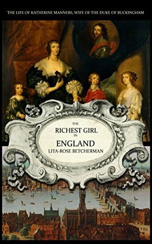 The Richest Girl in England: Katherine Manners, Duchess of Buckingham by Lita-Rose Betcherman