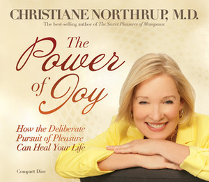 The Power of Joy: How the Deliberate Pursuit of Pleasure by Christiane Northrup