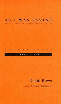 As I Was Saying, Volume 3: Urbanistics by Colin Rowe