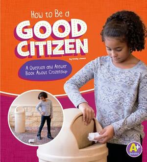 How to Be a Good Citizen: A Question and Answer Book about Citizenship by Emily James