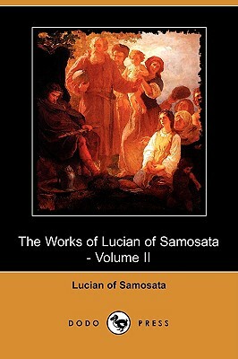 The Works of Lucian of Samosata - Volume II (Dodo Press) by Lucian of Samosata, Of Samosata Lucian of Samosata