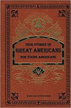 True Stories of Great Americans for Young Americans (Rare Collector's Series) by Elbridge S. Brooks, Thomas Sheppard Meek