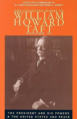 The Collected Works of William Howard Taft: The President and His Powers and the United States and Peace by William Howard Taft