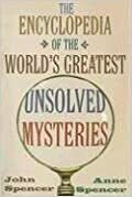 The Encyclopedia of the World's Greatest Unsolved Mysteries by John Spencer, Anne Spencer
