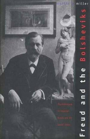 Freud and the Bolsheviks: Psychoanalysis in Imperial Russia and the Soviet Union by Martin A. Miller