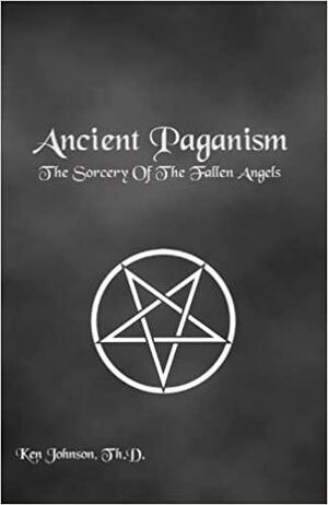 Ancient Paganism: The Sorcery of the Fallen Angels by Ken Johnson