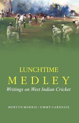 Lunchtime Medley: Writings on West Indian Cricket by Mervyn Morris, Jimmy Carnegie