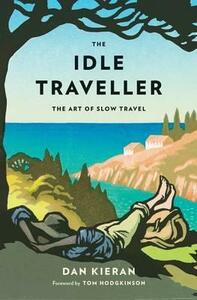 The Idle Traveller: The Art of Slow Travel by Dan Kieran