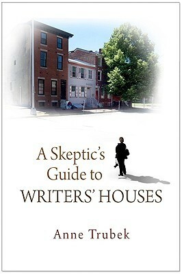A Skeptic's Guide to Writers' Houses by Anne Trubek