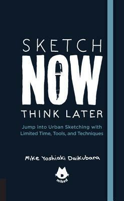 Sketch Now, Think Later: Jump into Urban Sketching with Limited Time, Tools, and Techniques by Mike Yoshiaki Daikubara