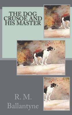 The Dog Crusoe and His Master by Robert Michael Ballantyne