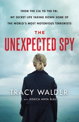 The Unexpected Spy: From the CIA to the Fbi, My Secret Life Taking Down Some of the World's Most Notorious Terrorists by Jessica Anya Blau, Tracy Walder