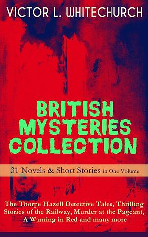 BRITISH MYSTERIES COLLECTION - 31 Novels &amp; Short Stories in One Volume: The Thorpe Hazell Detective Tales, Thrilling Stories of the Railway, Murder at the Pageant, A Warning in Red and many more: The Canon in Residence, Downland Echoes, A Warning in Red &amp; Other Thrilling Tales On and Off the Rails by Victor L. Whitechurch
