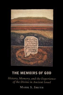 The Memoirs of God: History, Memory, and the Experience of the Divine in Ancient Israel by Mark S. Smith