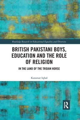 British Pakistani Boys, Education and the Role of Religion: In the Land of the Trojan Horse by Karamat Iqbal