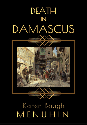 Death in Damascus: A 1920s Murder Mystery with Heathcliff Lennox by Karen Baugh Menuhin