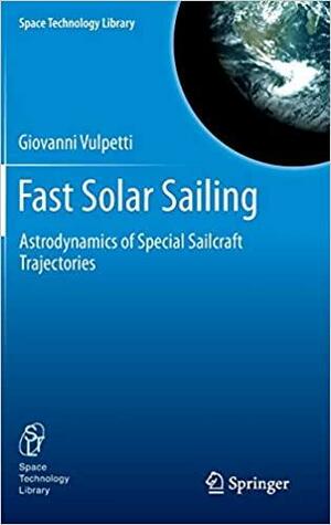 Fast Solar Sailing: Astrodynamics of Special Sailcraft Trajectories by Giovanni Vulpetti